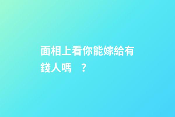 面相上看你能嫁給有錢人嗎？